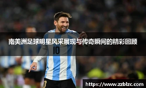 南美洲足球明星风采展现与传奇瞬间的精彩回顾
